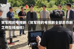 贺军翔的电视剧（贺军翔的电视剧全部恶作剧之吻在线播放）