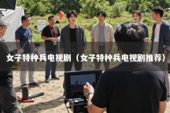 女子特种兵电视剧（女子特种兵电视剧推荐）