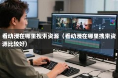 看动漫在哪里搜索资源（看动漫在哪里搜索资源比较好）