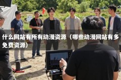 什么网站有所有动漫资源（哪些动漫网站有多免费资源）