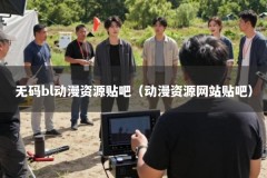 无码bl动漫资源贴吧（动漫资源网站贴吧）
