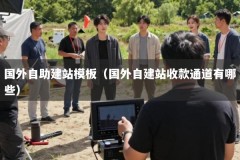 国外自助建站模板（国外自建站收款通道有哪些）