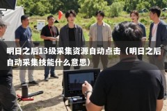 明日之后13级采集资源自动点击（明日之后自动采集技能什么意思）