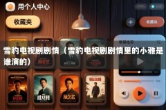 雪豹电视剧剧情（雪豹电视剧剧情里的小雅是谁演的）