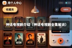 神话电视剧介绍（神话电视剧全集解说）