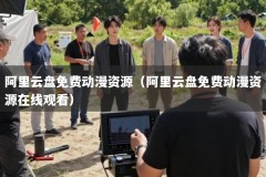 阿里云盘免费动漫资源（阿里云盘免费动漫资源在线观看）