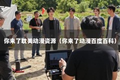 你来了耽美动漫资源（你来了动漫百度百科）