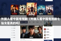 外国人看中国电视剧（外国人看中国电视剧七仙女是真的吗）