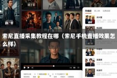 索尼直播采集教程在哪（索尼手机直播效果怎么样）