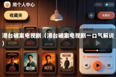港台破案电视剧（港台破案电视剧一口气解说）
