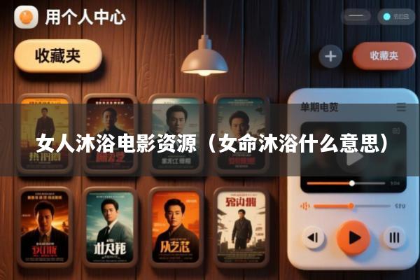女人沐浴电影资源(女命沐浴什么意思)