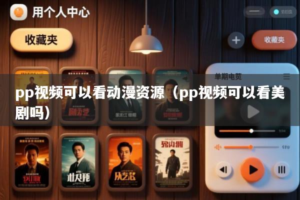 pp视频可以看动漫资源(pp视频可以看美剧吗)