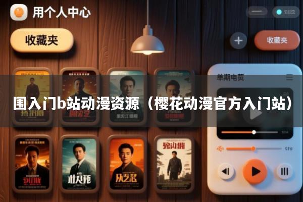 围入门b站动漫资源(樱花动漫官方入门站)