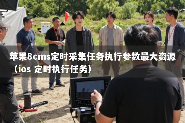 苹果8cms定时采集任务执行参数最大资源(ios 定时执行任务)
