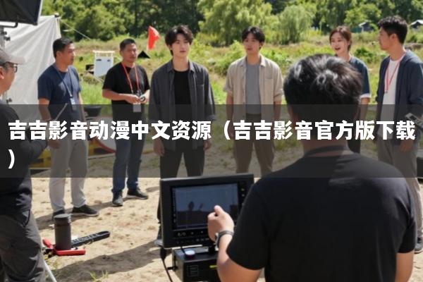 吉吉影音动漫中文资源(吉吉影音官方版下载)