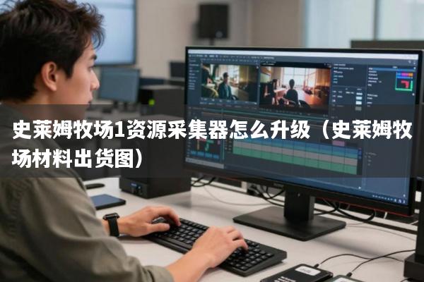 史莱姆牧场1资源采集器怎么升级(史莱姆牧场材料出货图)