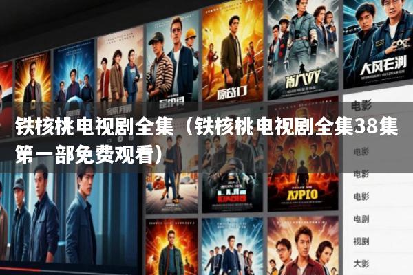 铁核桃电视剧全集(铁核桃电视剧全集38集第一部免费观看)